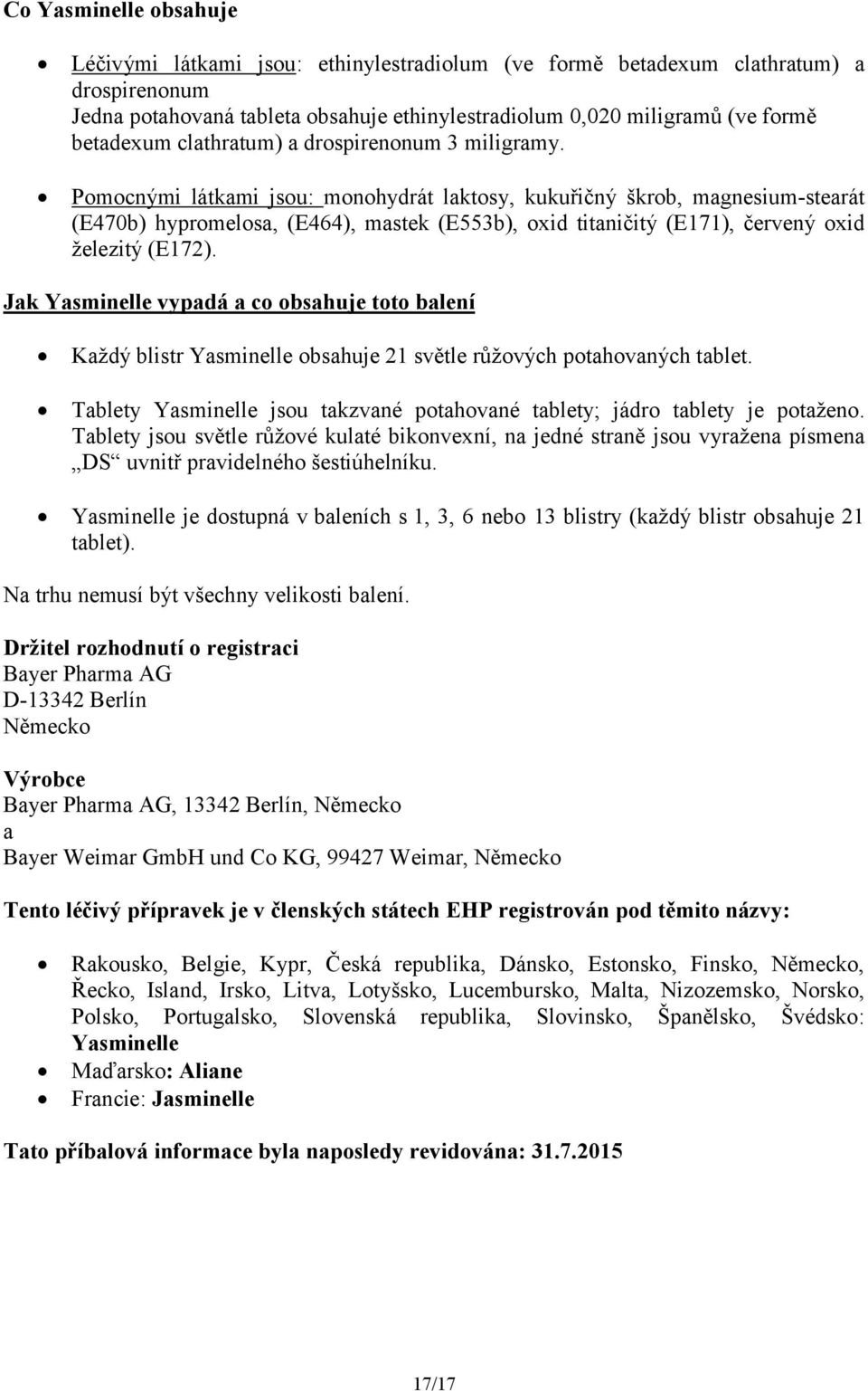 Pomocnými látkami jsou: monohydrát laktosy, kukuřičný škrob, magnesium-stearát (E470b) hypromelosa, (E464), mastek (E553b), oxid titaničitý (E171), červený oxid železitý (E172).