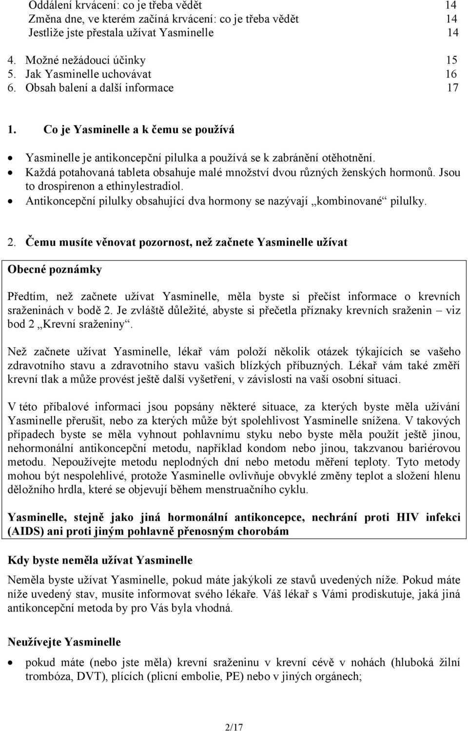 Každá potahovaná tableta obsahuje malé množství dvou různých ženských hormonů. Jsou to drospirenon a ethinylestradiol. Antikoncepční pilulky obsahující dva hormony se nazývají kombinované pilulky. 2.