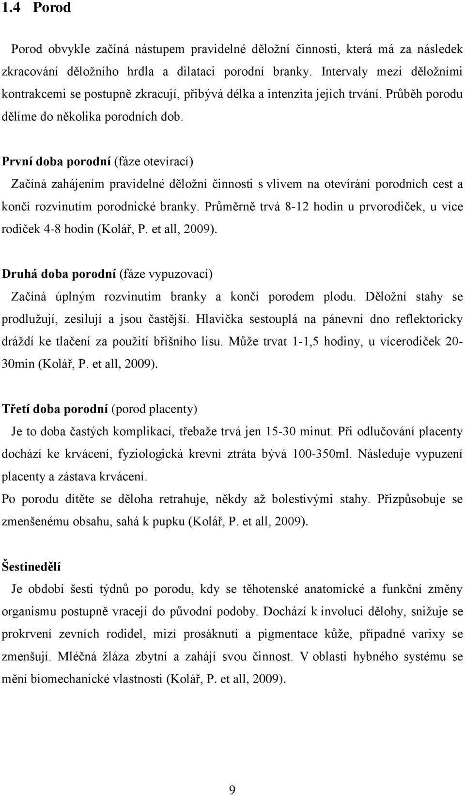 První doba porodní (fáze otevírací) Začíná zahájením pravidelné děloţní činnosti s vlivem na otevírání porodních cest a končí rozvinutím porodnické branky.