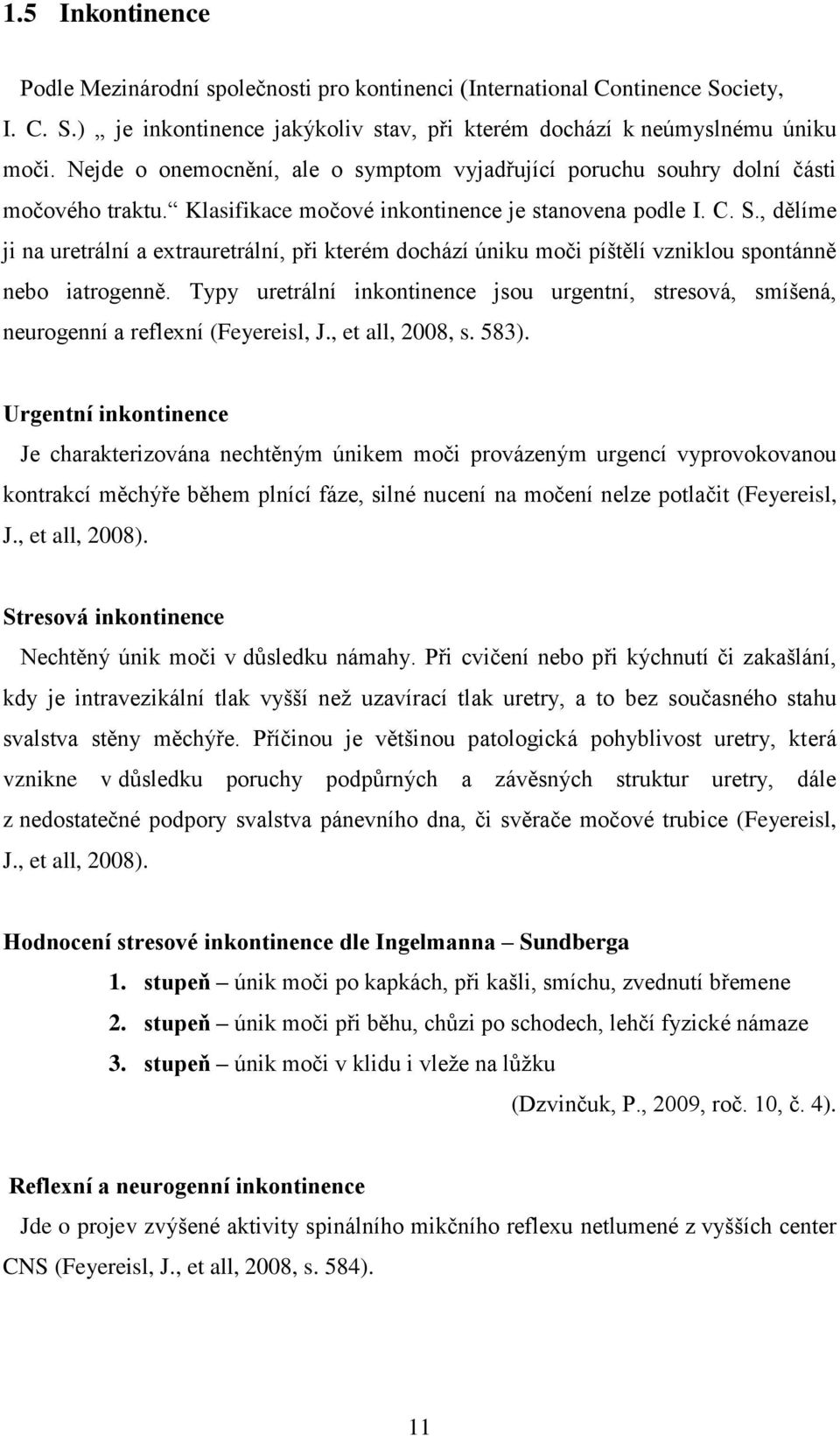 , dělíme ji na uretrální a extrauretrální, při kterém dochází úniku moči píštělí vzniklou spontánně nebo iatrogenně.