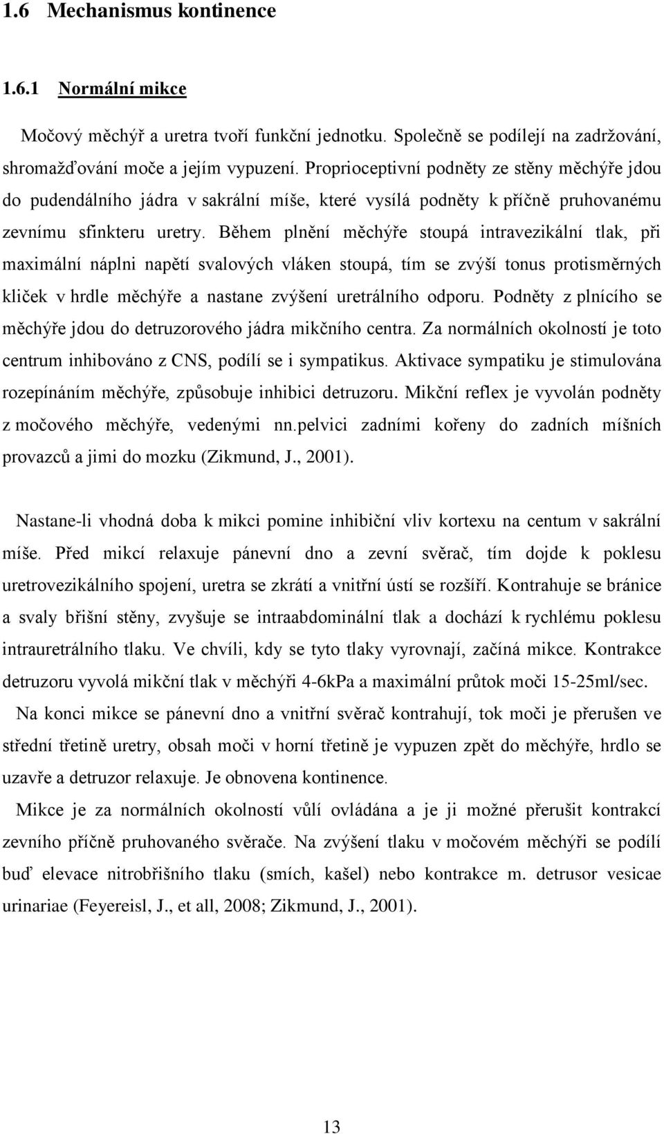 Během plnění měchýře stoupá intravezikální tlak, při maximální náplni napětí svalových vláken stoupá, tím se zvýší tonus protisměrných kliček v hrdle měchýře a nastane zvýšení uretrálního odporu.