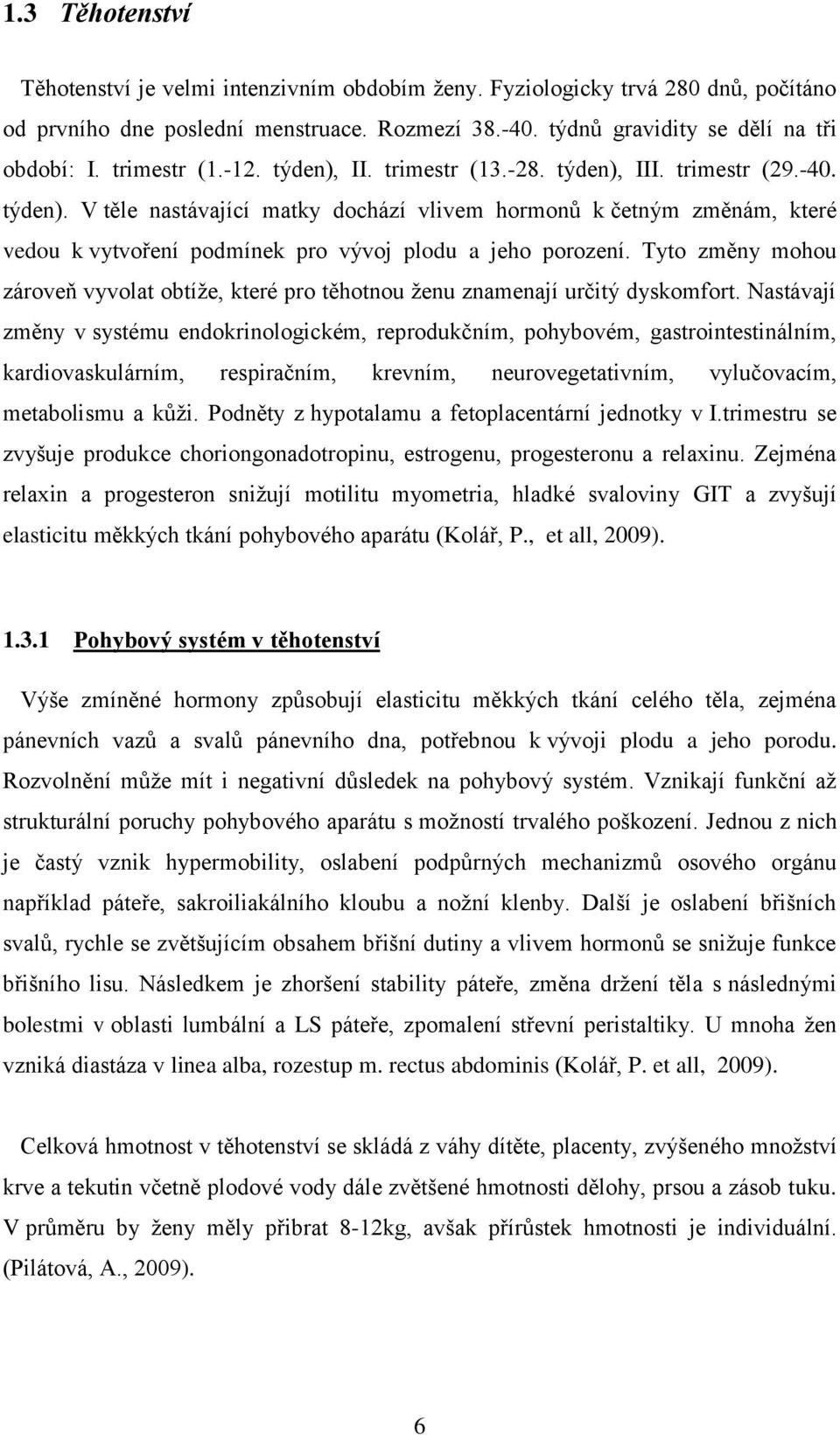 Tyto změny mohou zároveň vyvolat obtíţe, které pro těhotnou ţenu znamenají určitý dyskomfort.