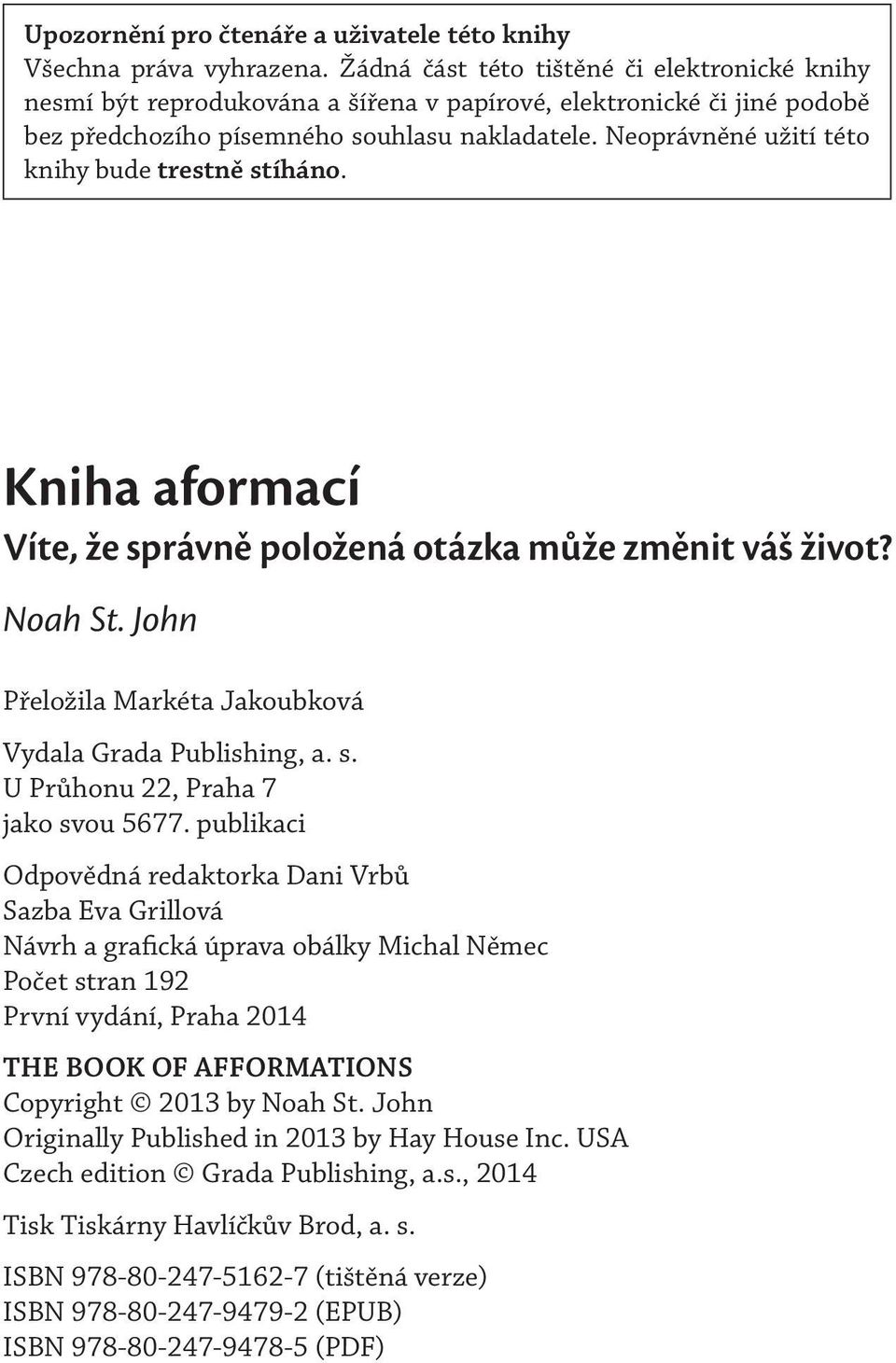 Neoprávněné užití této knihy bude trestně stíháno. Kniha aformací Víte, že správně položená otázka může změnit váš život? Noah St. John Přeložila Markéta Jakoubková Vydala Grada Publishing, a. s. U Průhonu 22, Praha 7 jako svou 5677.