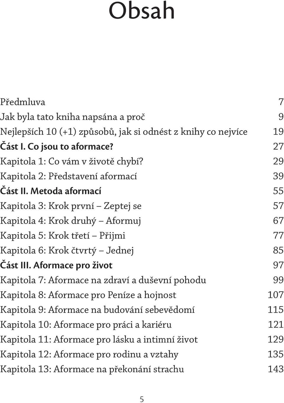 Metoda aformací 55 Kapitola 3: Krok první Zeptej se 57 Kapitola 4: Krok druhý Aformuj 67 Kapitola 5: Krok třetí Přijmi 77 Kapitola 6: Krok čtvrtý Jednej 85 Část III.