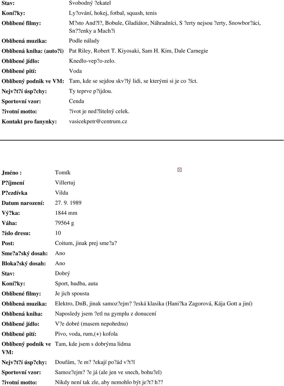 cz Tomík Villertuj Vilda Datum narození: 27. 9. 1989?íslo dresu: 10 1844 mm 79564 g Coitum, jinak prej sme?a? Ano Ano Dobrý Sport, hudba, auta Je jich spousta Elektro, DnB, jinak samoz?ejm?