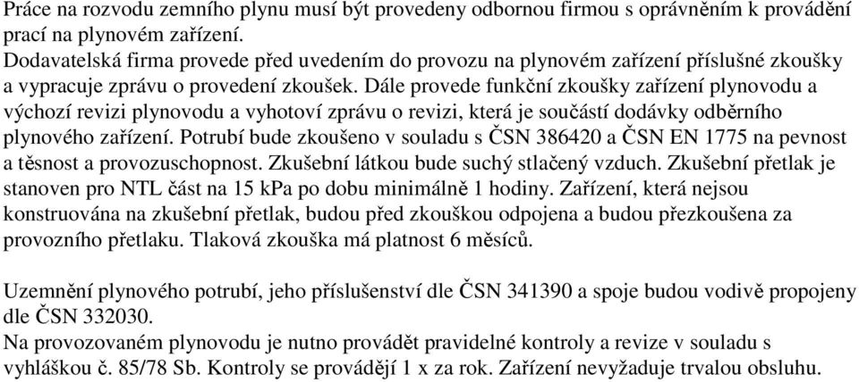 Dále provede funkční zkoušky zařízení plynovodu a výchozí revizi plynovodu a vyhotoví zprávu o revizi, která je součástí dodávky odběrního plynového zařízení.