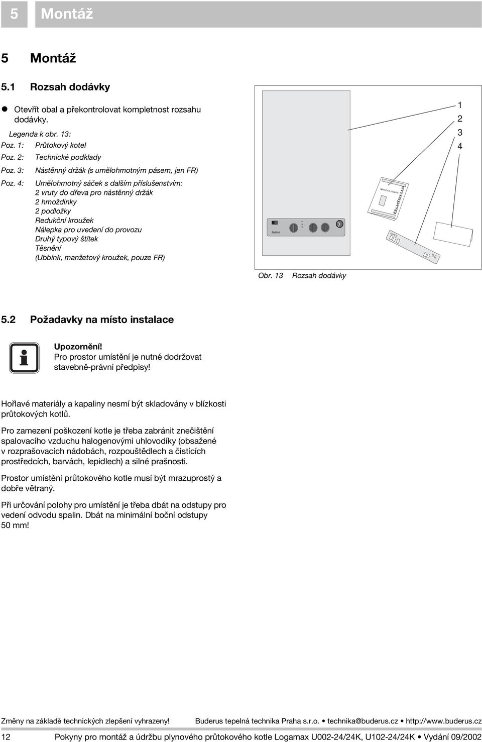4: Umìlohmotný sáèek s dalším pøíslušenstvím: 2 vruty do døeva pro nástìnný dr ák 2 hmo dinky 2 podlo ky Redukèní krou ek Nálepka pro uvedení do provozu Druhý typový štítek Tìsnìní (Ubbink, man etový