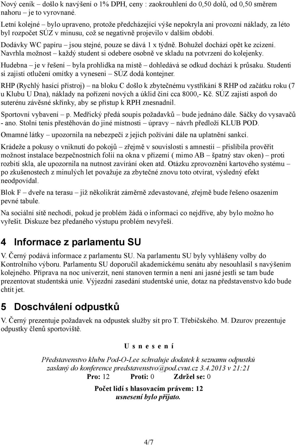 Dodávky WC papíru jsou stejné, pouze se dává 1 x týdně. Bohužel dochází opět ke zcizení. Navrhla možnost každý student si odebere osobně ve skladu na potvrzení do kolejenky.