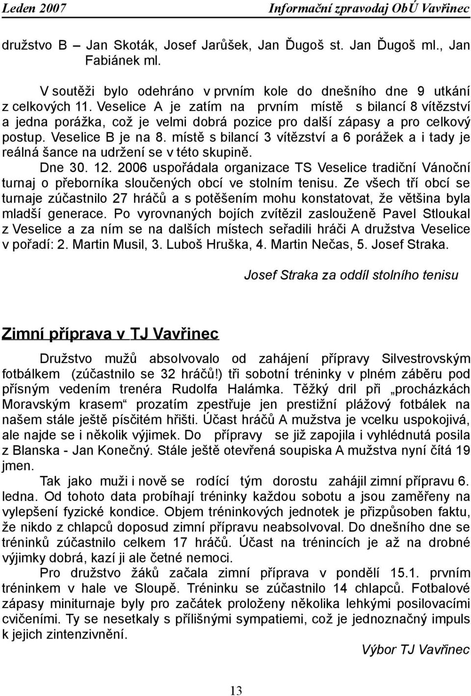 místě s bilancí 3 vítězství a 6 porážek a i tady je reálná šance na udržení se v této skupině. Dne 30. 12.