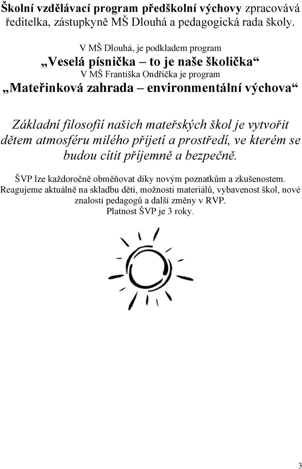 Základní filosofií našich mateřských škol je vytvořit dětem atmosféru milého přijetí a prostředí, ve kterém se budou cítit příjemně a bezpečně.