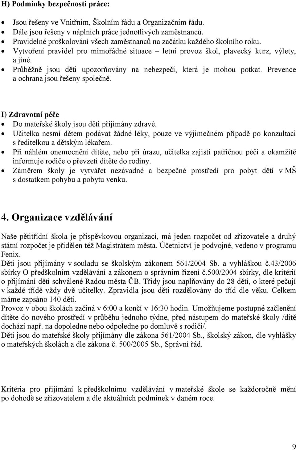 Průběžně jsou děti upozorňovány na nebezpečí, která je mohou potkat. Prevence a ochrana jsou řešeny společně. I) Zdravotní péče Do mateřské školy jsou děti přijímány zdravé.