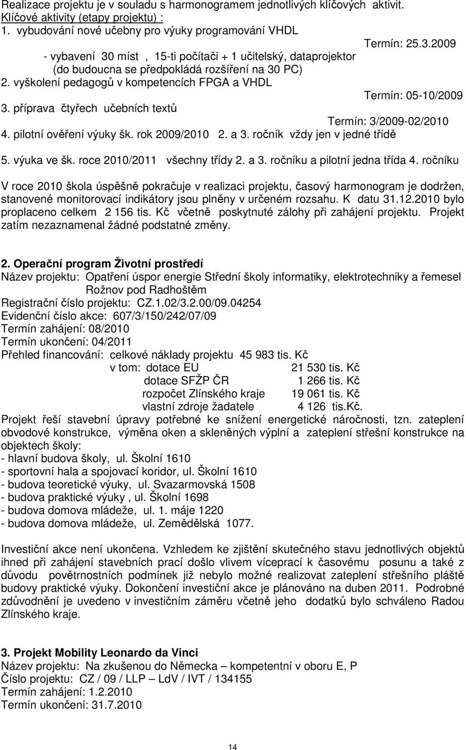 příprava čtyřech učebních textů Termín: 3/2009-02/2010 4. pilotní ověření výuky šk. rok 2009/2010 2. a 3. ročník vždy jen v jedné třídě 5. výuka ve šk. roce 2010/2011 všechny třídy 2. a 3. ročníku a pilotní jedna třída 4.