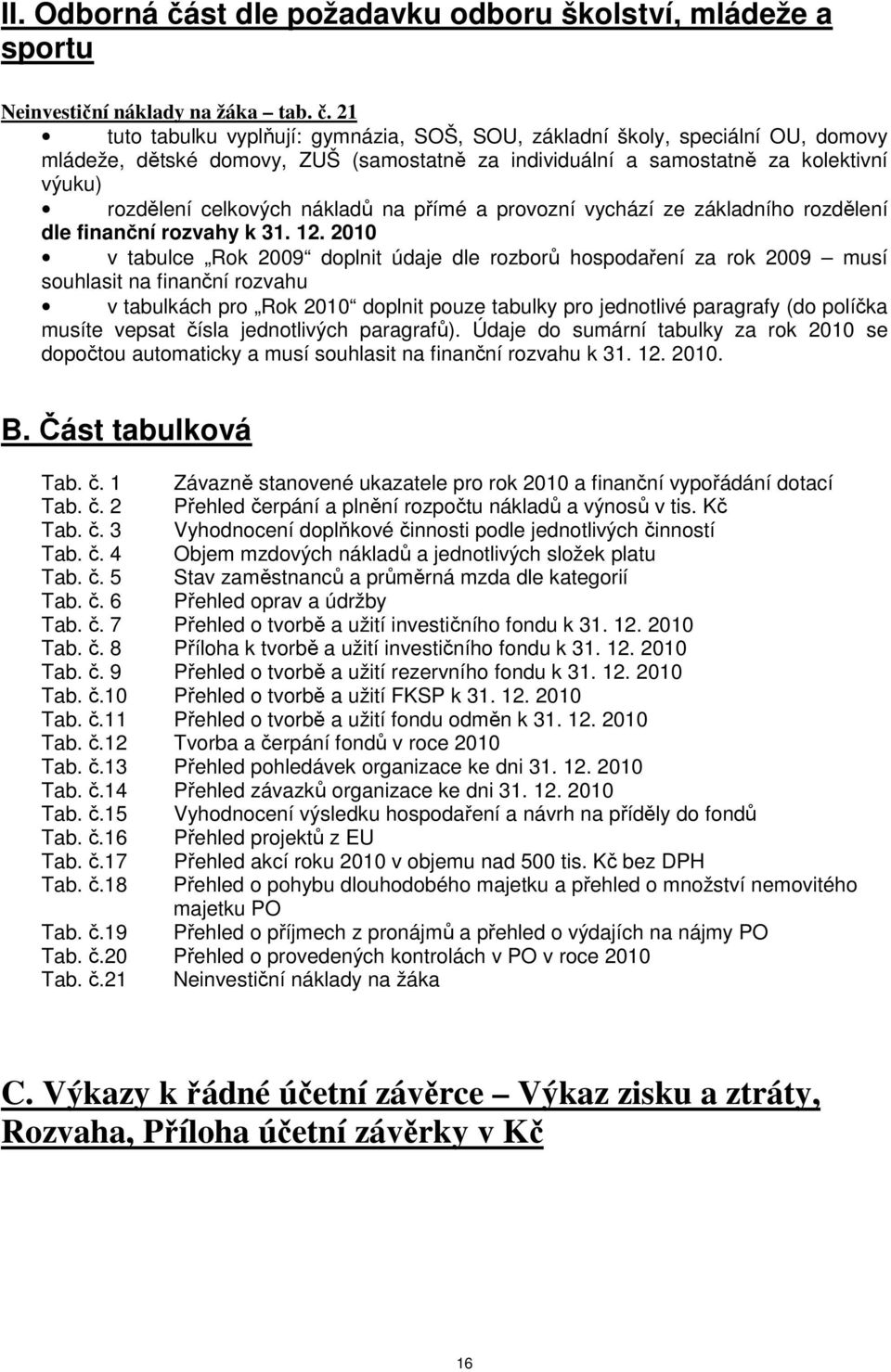 21 tuto tabulku vyplňují: gymnázia, SOŠ, SOU, základní školy, speciální OU, domovy mládeže, dětské domovy, ZUŠ (samostatně za individuální a samostatně za kolektivní výuku) rozdělení celkových