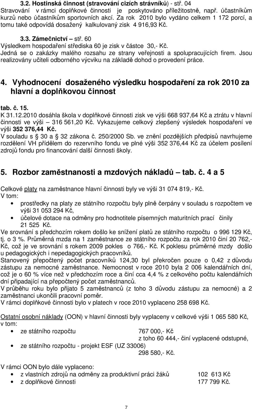 Jedná se o zakázky malého rozsahu ze strany veřejnosti a spolupracujících firem. Jsou realizovány učiteli odborného výcviku na základě dohod o provedení práce. 4.