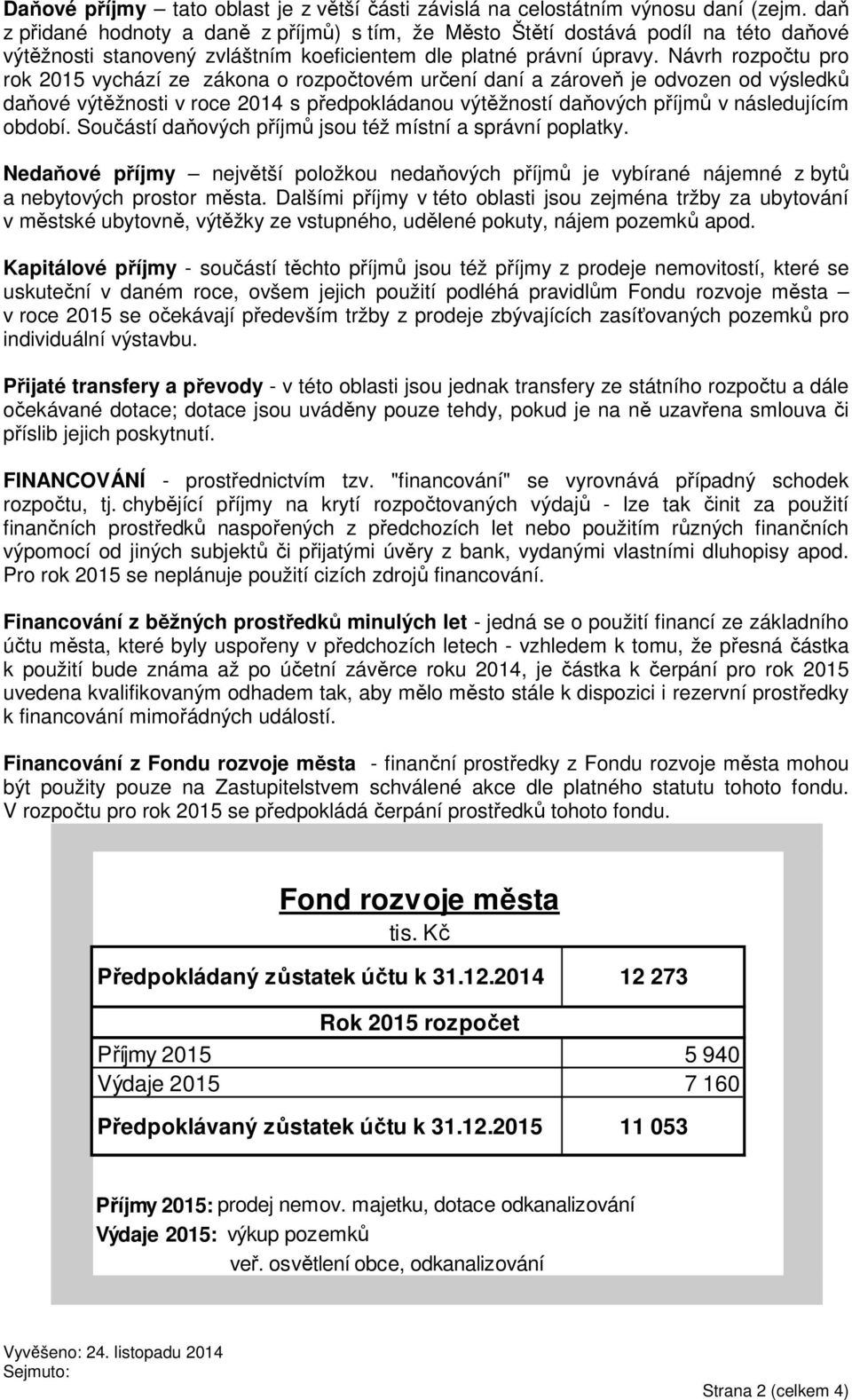 Návrh rozpočtu pro rok 2015 vychází ze zákona o rozpočtovém určení daní a zároveň je odvozen od výsledků daňové výtěžnosti v roce 2014 s předpokládanou výtěžností daňových příjmů v následujícím