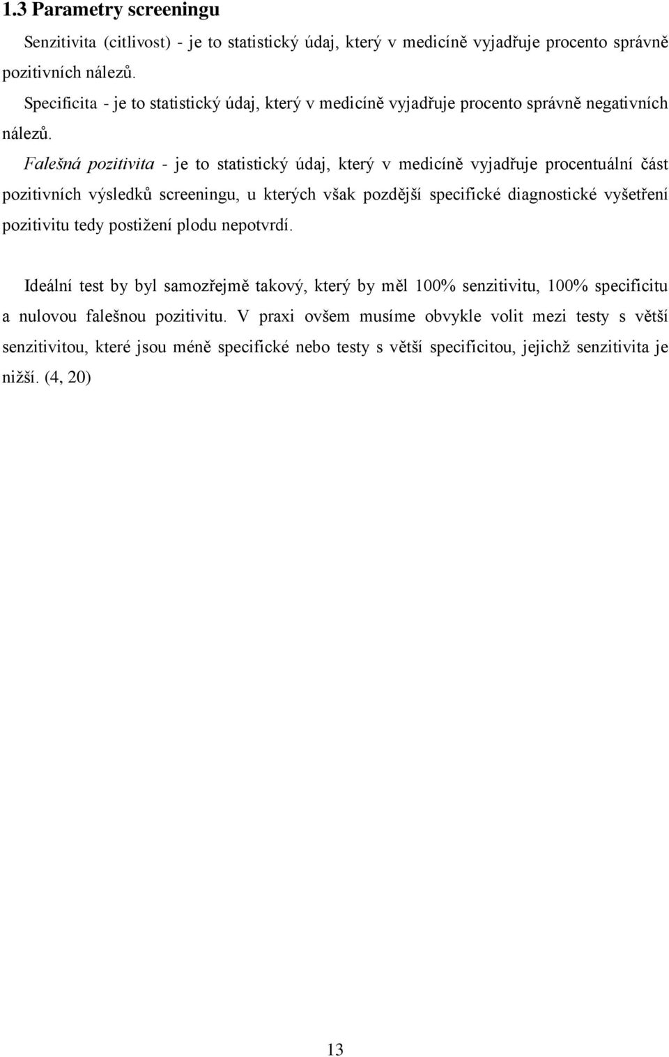 Falešná pozitivita - je to statistický údaj, který v medicíně vyjadřuje procentuální část pozitivních výsledků screeningu, u kterých však pozdější specifické diagnostické vyšetření