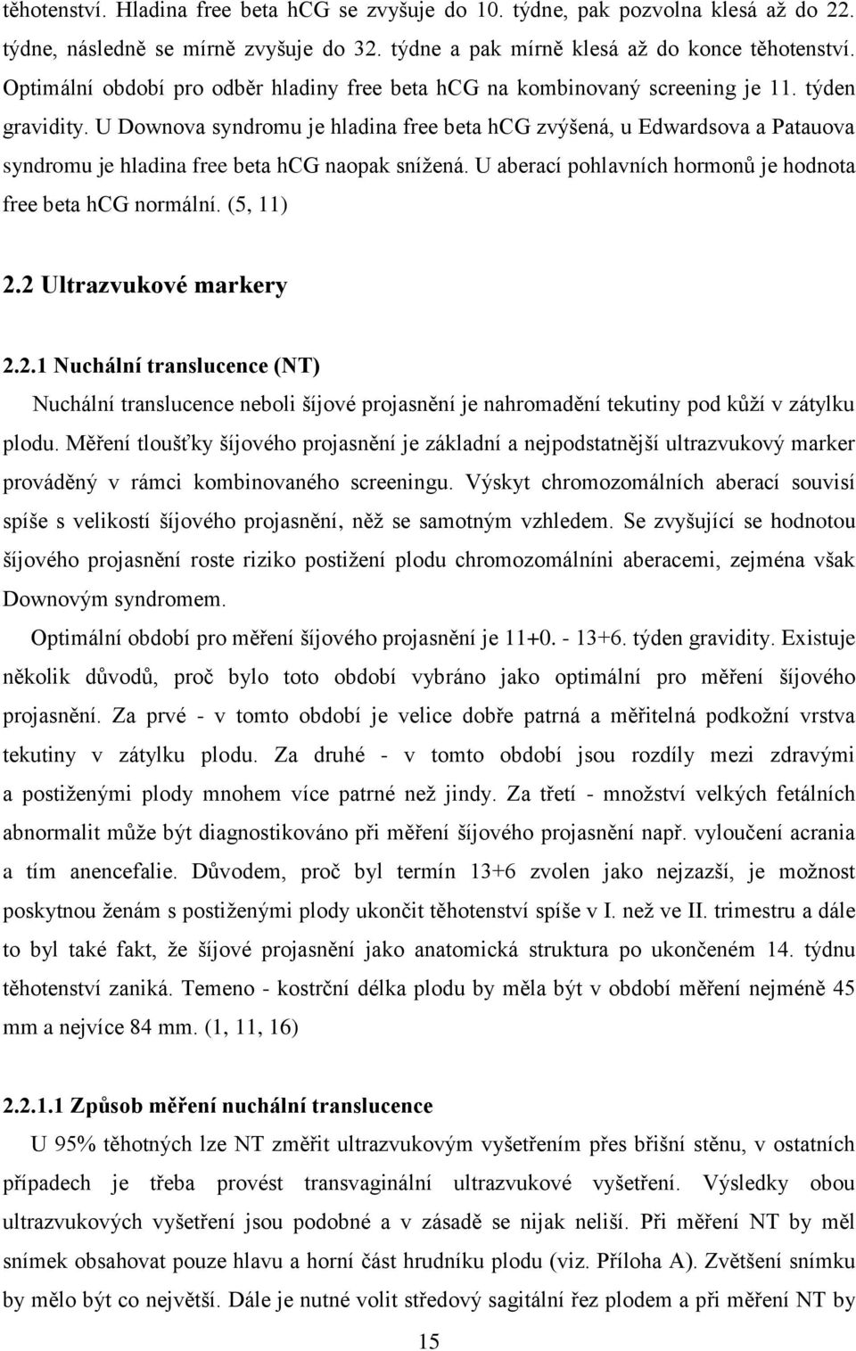 U Downova syndromu je hladina free beta hcg zvýšená, u Edwardsova a Patauova syndromu je hladina free beta hcg naopak sníţená. U aberací pohlavních hormonů je hodnota free beta hcg normální.