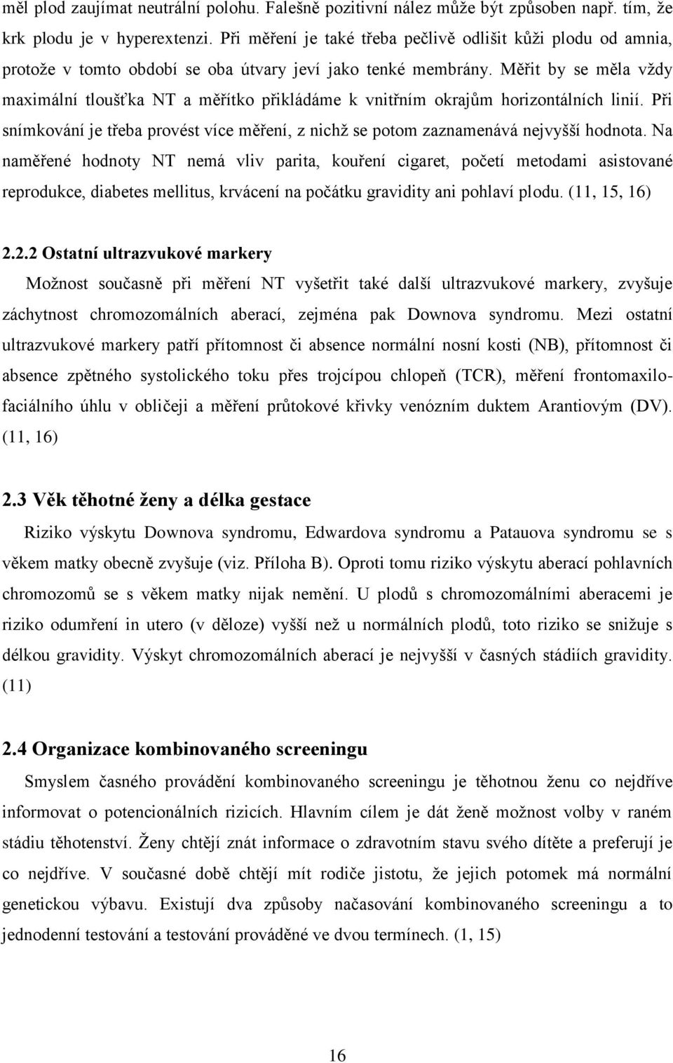 Měřit by se měla vţdy maximální tloušťka NT a měřítko přikládáme k vnitřním okrajům horizontálních linií. Při snímkování je třeba provést více měření, z nichţ se potom zaznamenává nejvyšší hodnota.