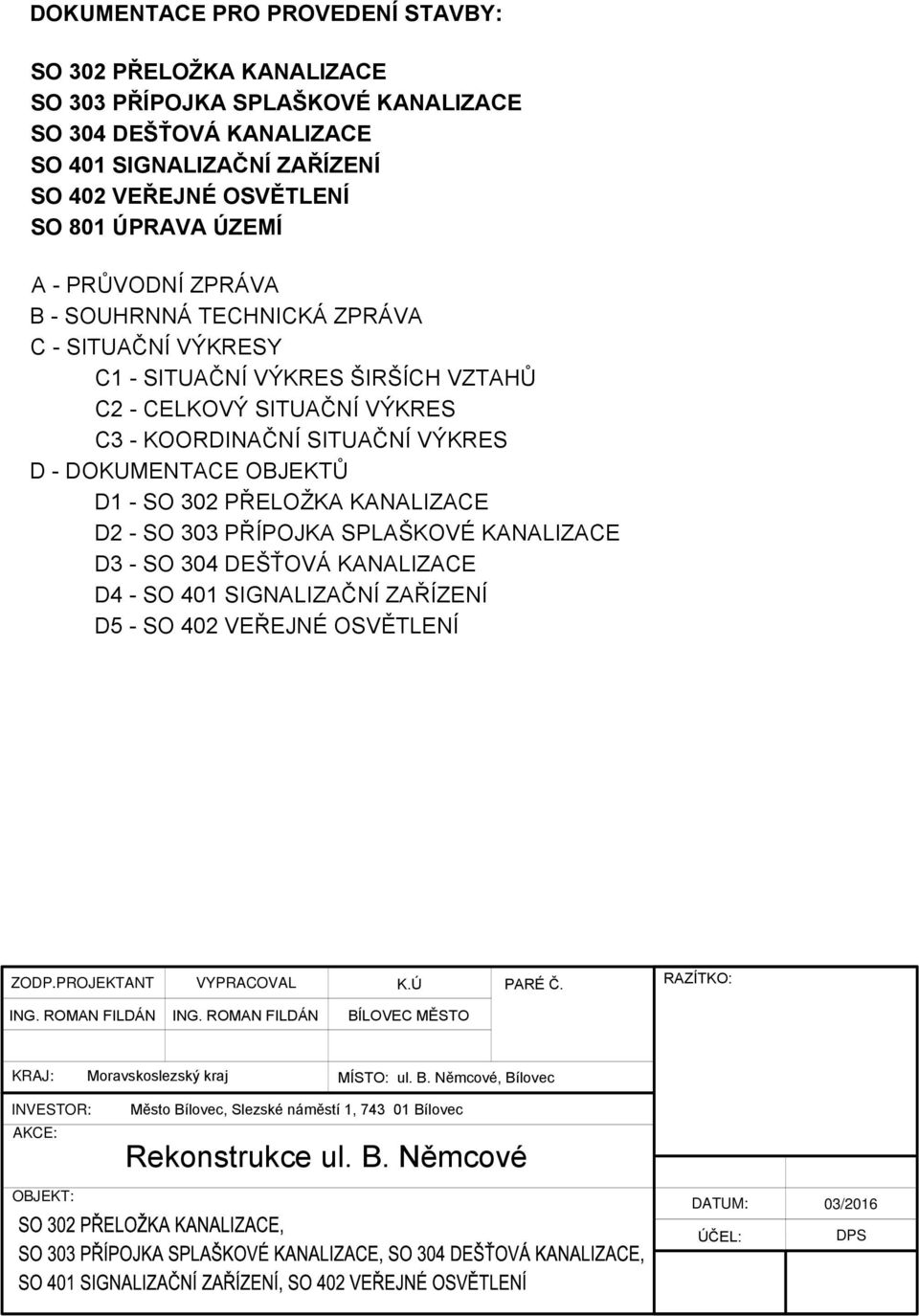 - SITUAČNÍ VÝKRES ŠIRŠÍCH VZTAHŮ C2 - CELKOVÝ SITUAČNÍ VÝKRES C3 - KOORDINAČNÍ SITUAČNÍ VÝKRES D - DOKUMENTACE OBJEKTŮ D - SO 302 PŘELOŽKA