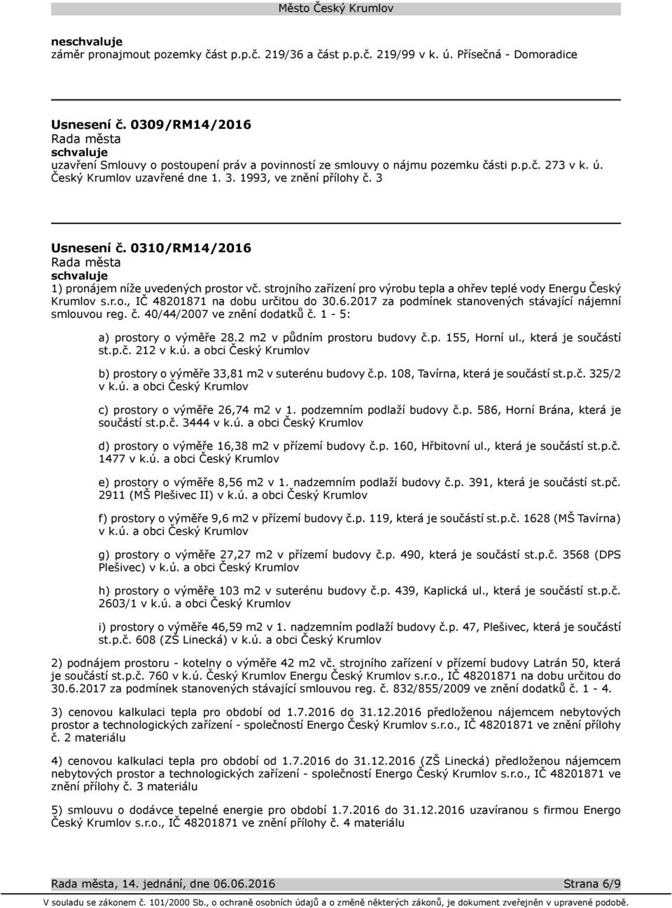 0310/RM14/2016 1) pronájem níže uvedených prostor vč. strojního zařízení pro výrobu tepla a ohřev teplé vody Energu Český Krumlov s.r.o., IČ 48201871 na dobu určitou do 30.6.2017 za podmínek stanovených stávající nájemní smlouvou reg.