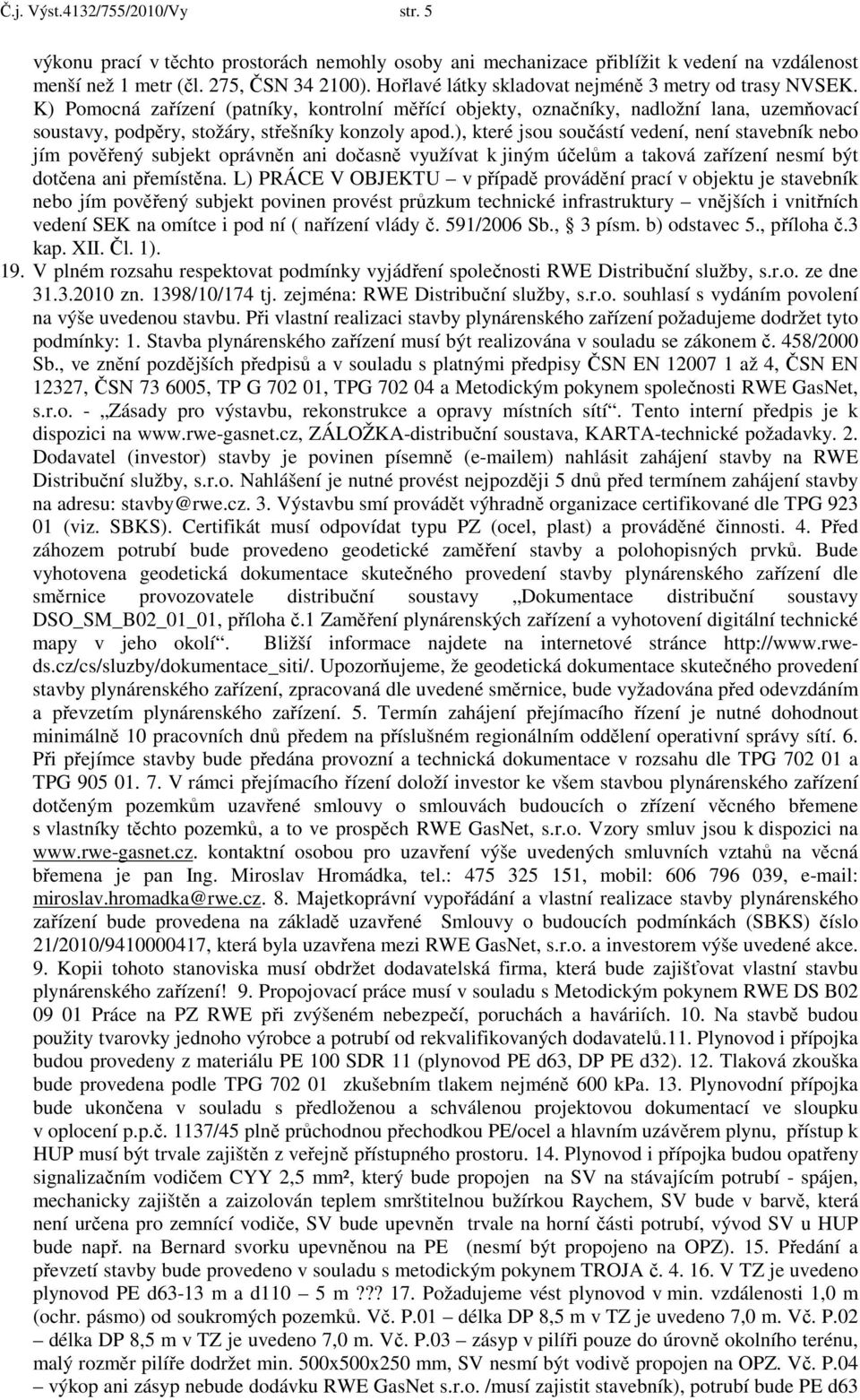 ), které jsou součástí vedení, není stavebník nebo jím pověřený subjekt oprávněn ani dočasně využívat k jiným účelům a taková zařízení nesmí být dotčena ani přemístěna.