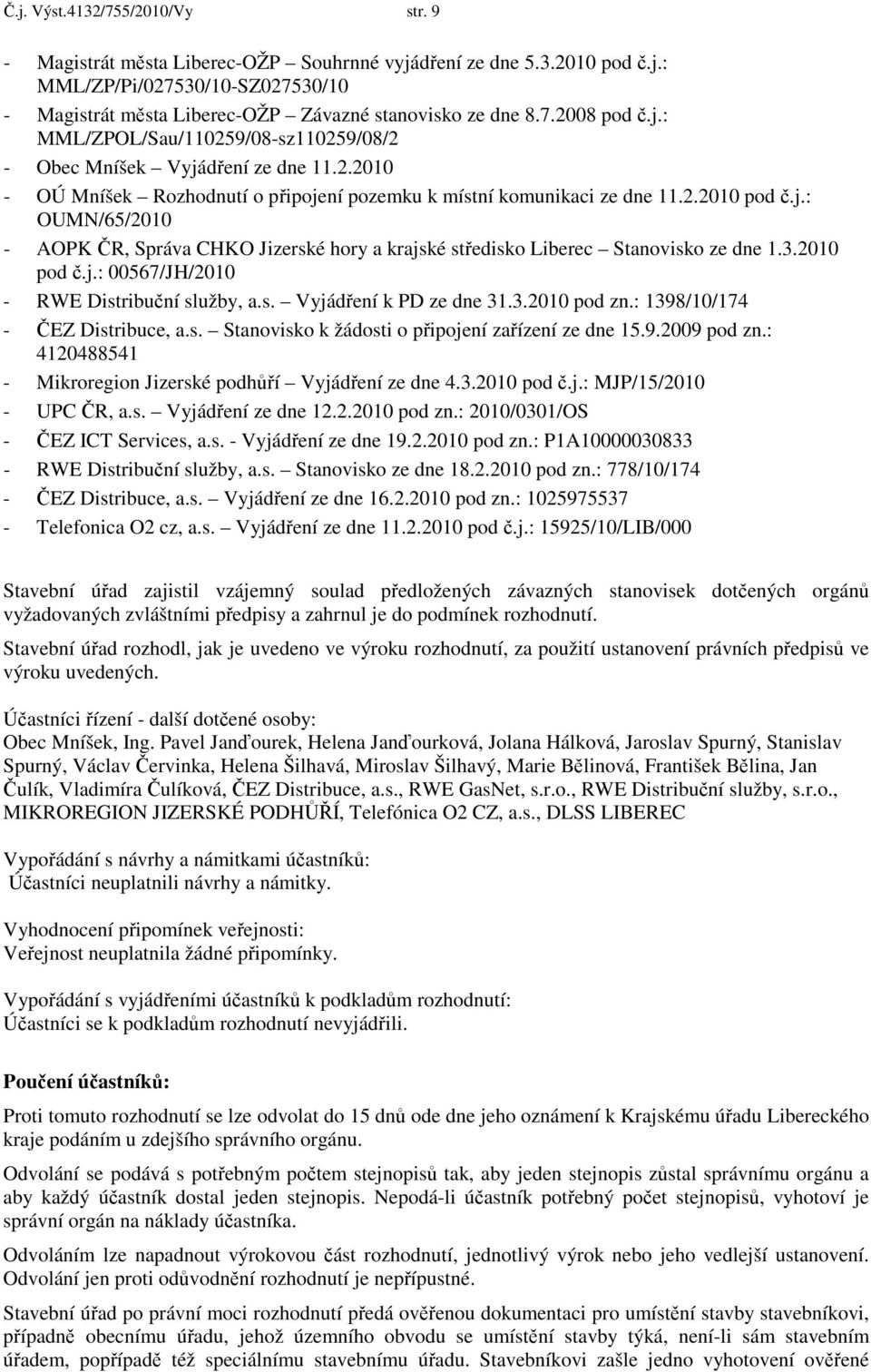 3.2010 pod č.j.: 00567/JH/2010 - RWE Distribuční služby, a.s. Vyjádření k PD ze dne 31.3.2010 pod zn.: 1398/10/174 - ČEZ Distribuce, a.s. Stanovisko k žádosti o připojení zařízení ze dne 15.9.2009 pod zn.