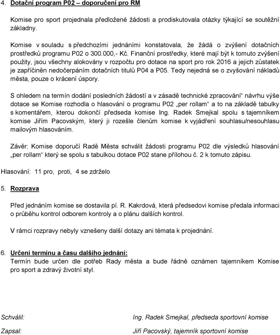 Finanční prostředky, které mají být k tomuto zvýšení použity, jsou všechny alokovány v rozpočtu pro dotace na sport pro rok 2016 a jejich zůstatek je zapříčiněn nedočerpáním dotačních titulů P04 a