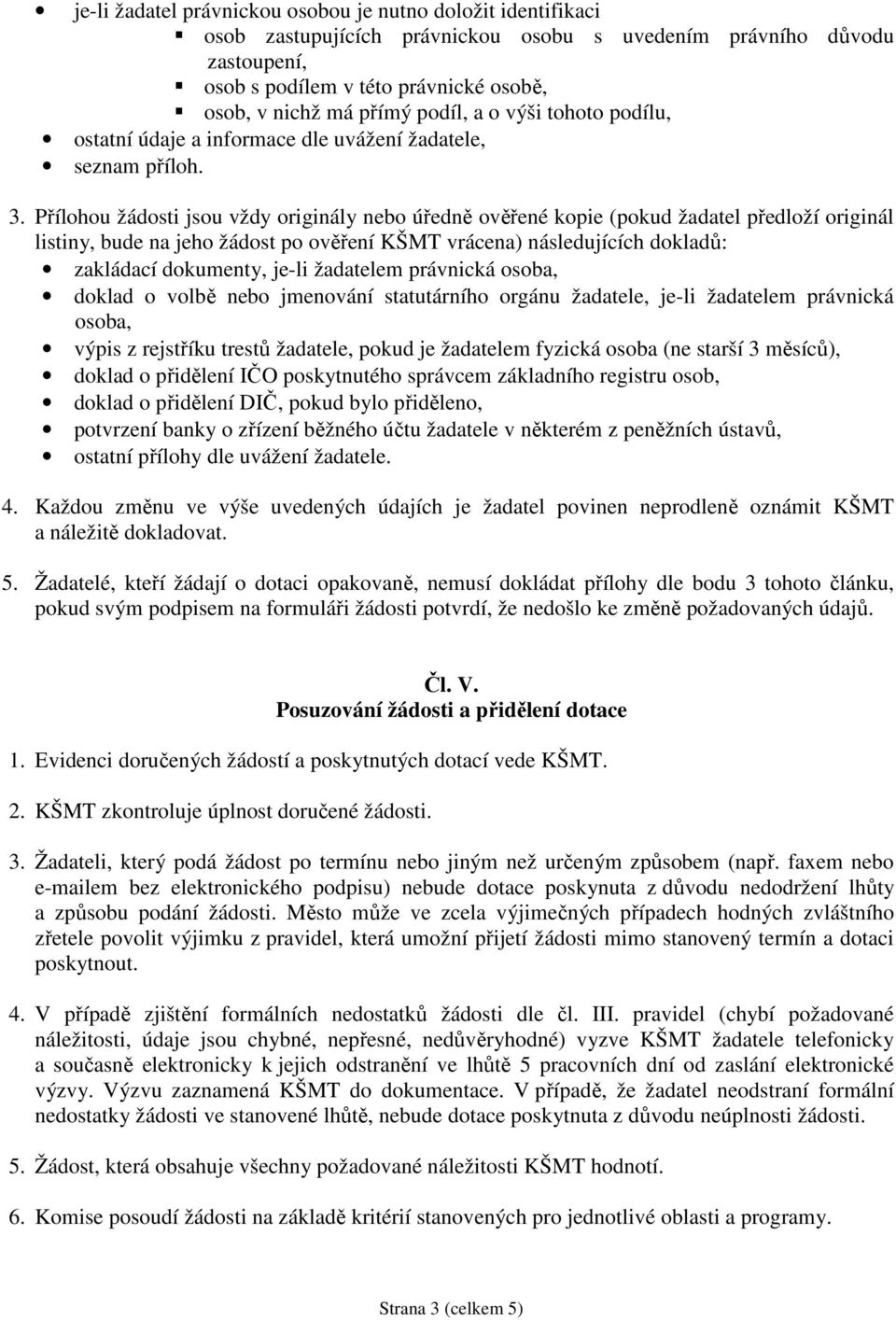 Přílohou žádosti jsou vždy originály nebo úředně ověřené kopie (pokud žadatel předloží originál listiny, bude na jeho žádost po ověření KŠMT vrácena) následujících dokladů: zakládací dokumenty, je-li