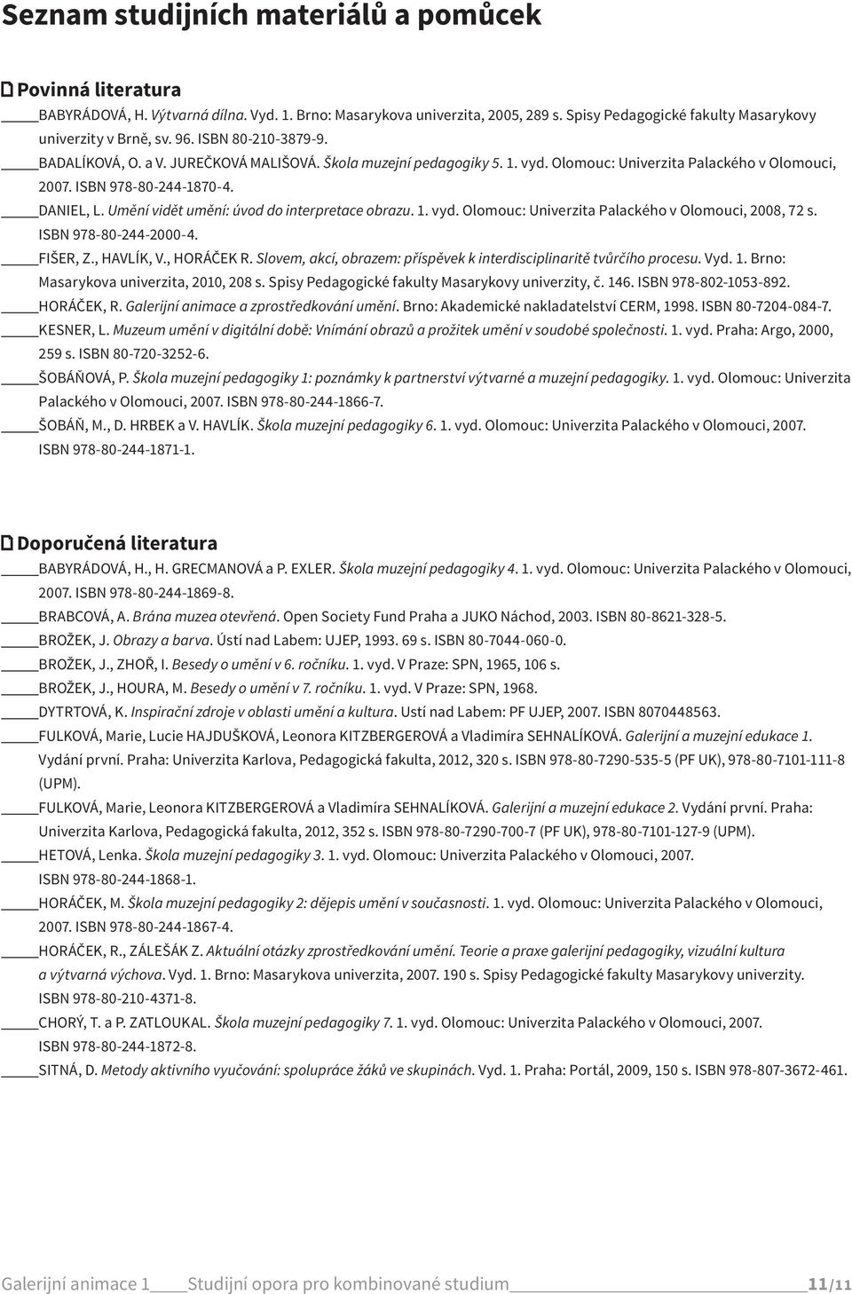 Umění vidět umění: úvod do interpretace obrazu. 1. vyd. Olomouc: Univerzita Palackého v Olomouci, 2008, 72 s. ISBN 978-80-244-2000-4. Masarykova univerzita, 2010, 208 s.