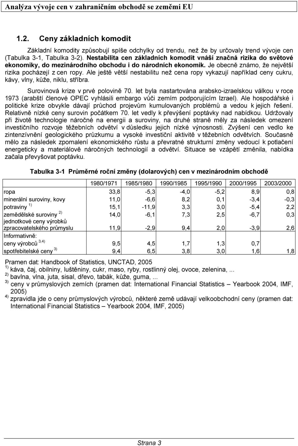 Ale ještě větší nestabilitu než cena ropy vykazují například ceny cukru, kávy, vlny, kůže, niklu, stříbra. Surovinová krize v prvé polovině 7.