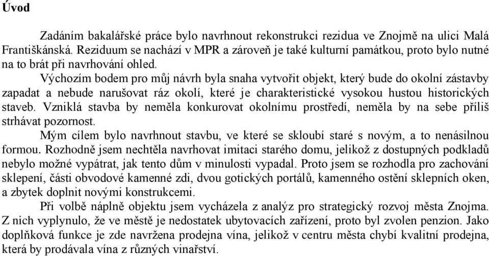 Výchozím bodem pro můj návrh byla snaha vytvořit objekt, který bude do okolní zástavby zapadat a nebude narušovat ráz okolí, které je charakteristické vysokou hustou historických staveb.