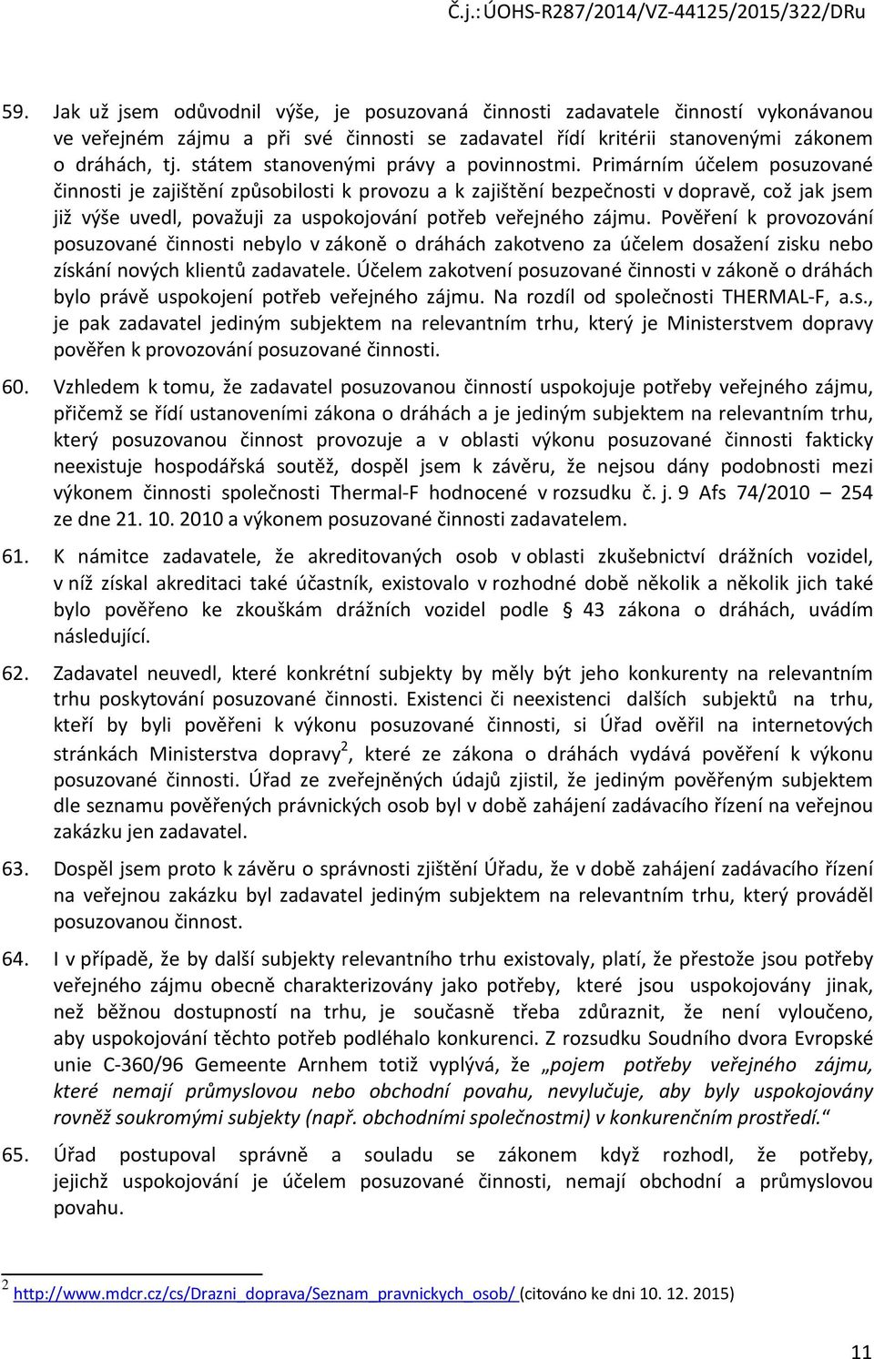 Primárním účelem posuzované činnosti je zajištění způsobilosti k provozu a k zajištění bezpečnosti v dopravě, což jak jsem již výše uvedl, považuji za uspokojování potřeb veřejného zájmu.