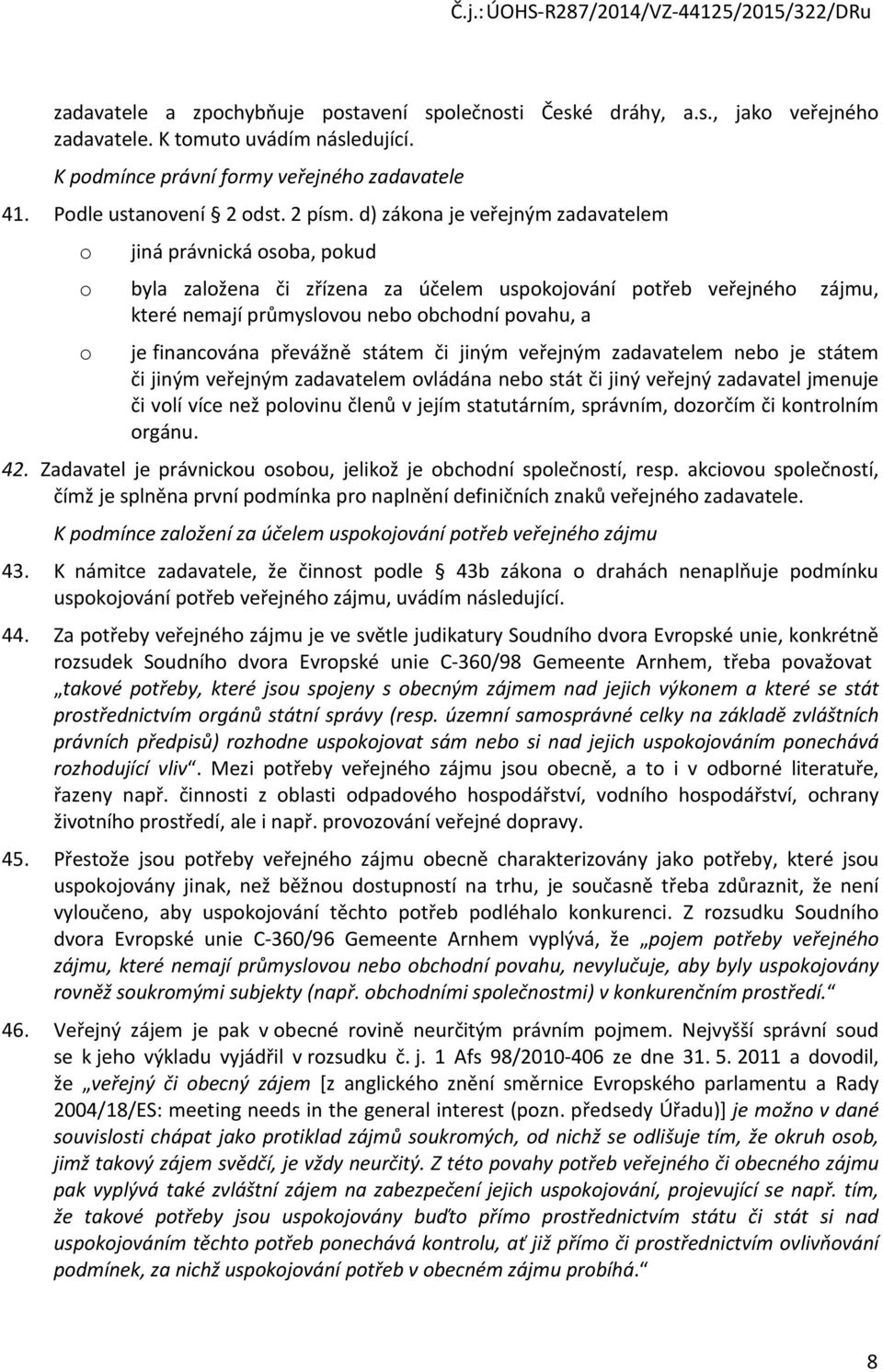 d) zákona je veřejným zadavatelem o jiná právnická osoba, pokud o byla založena či zřízena za účelem uspokojování potřeb veřejného zájmu, které nemají průmyslovou nebo obchodní povahu, a o je