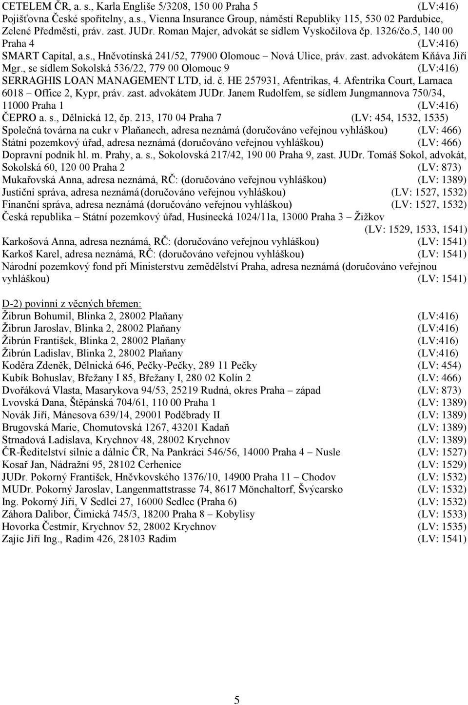 , se sídlem Sokolská 536/22, 779 00 Olomouc 9 SERRAGHIS LOAN MANAGEMENT LTD, id. č. HE 257931, Afentrikas, 4. Afentrika Court, Larnaca 6018 Office 2, Kypr, práv. zast. advokátem JUDr.