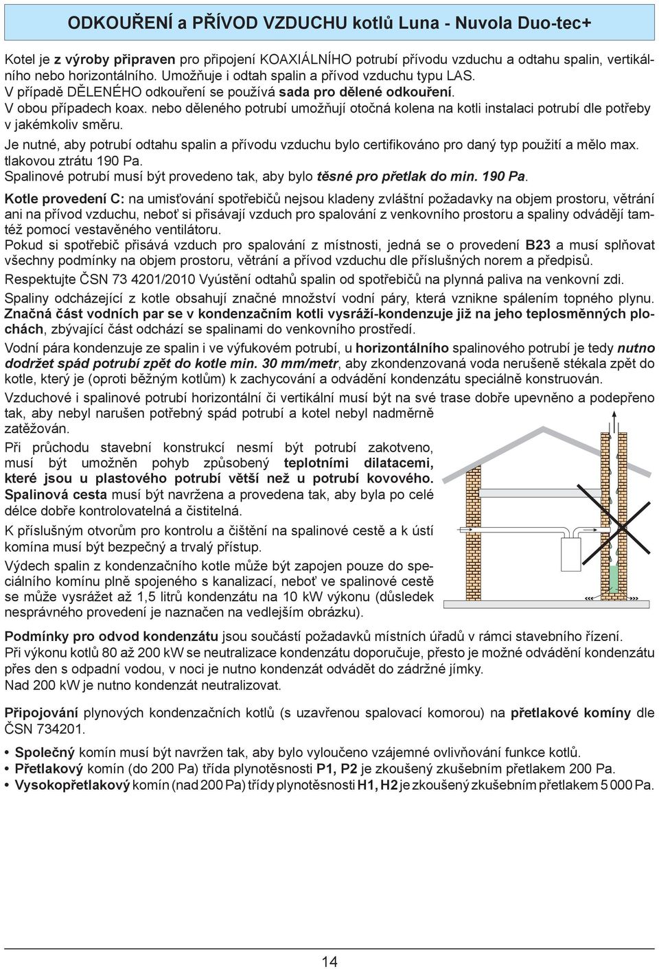 nebo děleného potrubí umožňují otočná kolena na kotli instalaci potrubí dle potřeby v jakémkoliv směru.