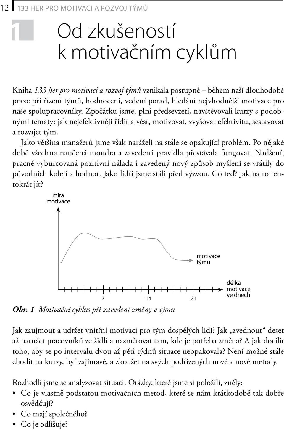 Zpočátku jsme, plni předsevzetí, navštěvovali kurzy s podobnými tématy: jak nejefektivněji řídit a vést, motivovat, zvyšovat efektivitu, sestavovat a rozvíjet tým.