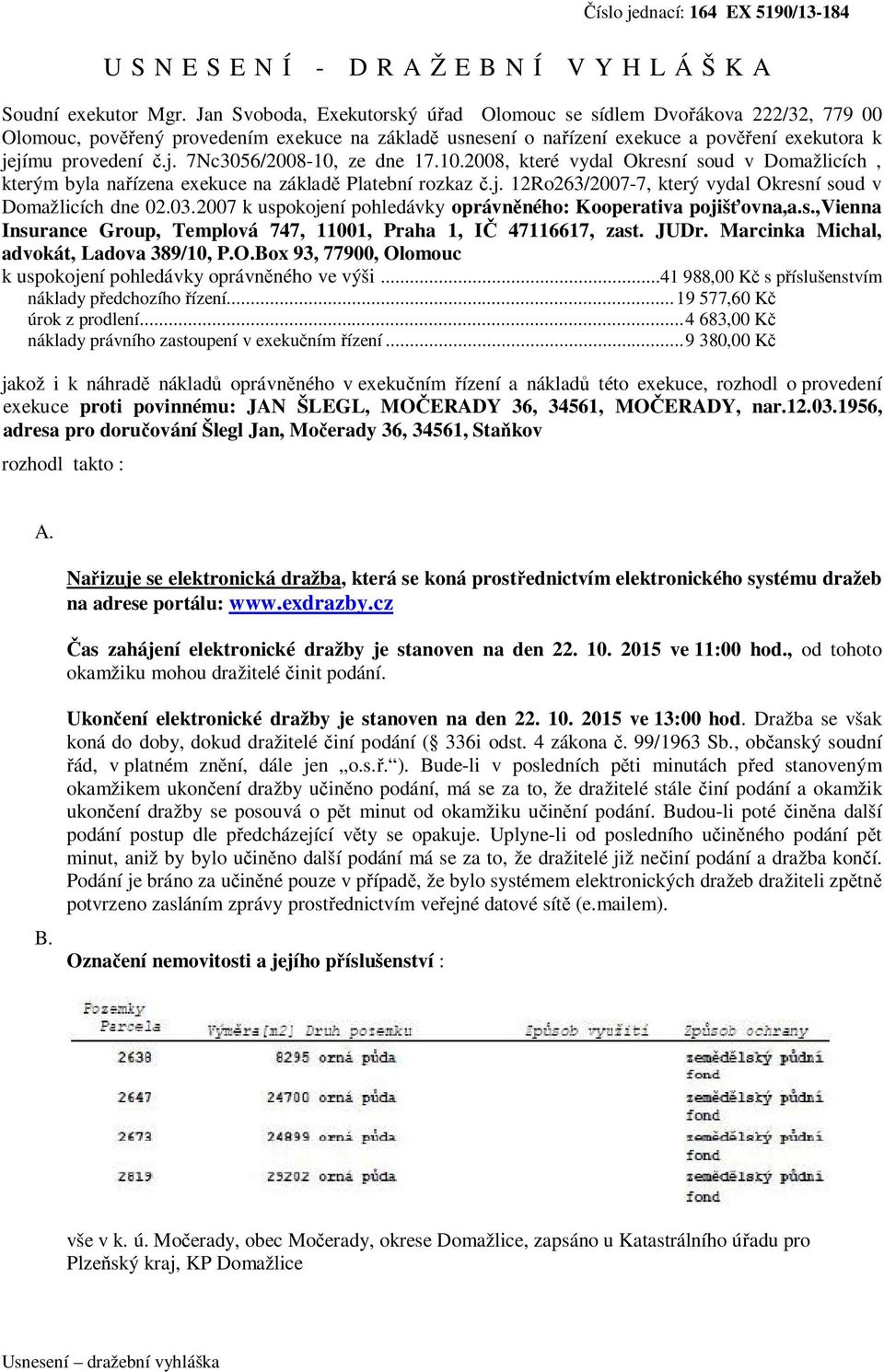 jímu provedení č.j. 7Nc3056/2008-10, ze dne 17.10.2008, které vydal Okresní soud v Domažlicích, kterým byla nařízena exekuce na základě Platební rozkaz č.j. 12Ro263/2007-7, který vydal Okresní soud v Domažlicích dne 02.