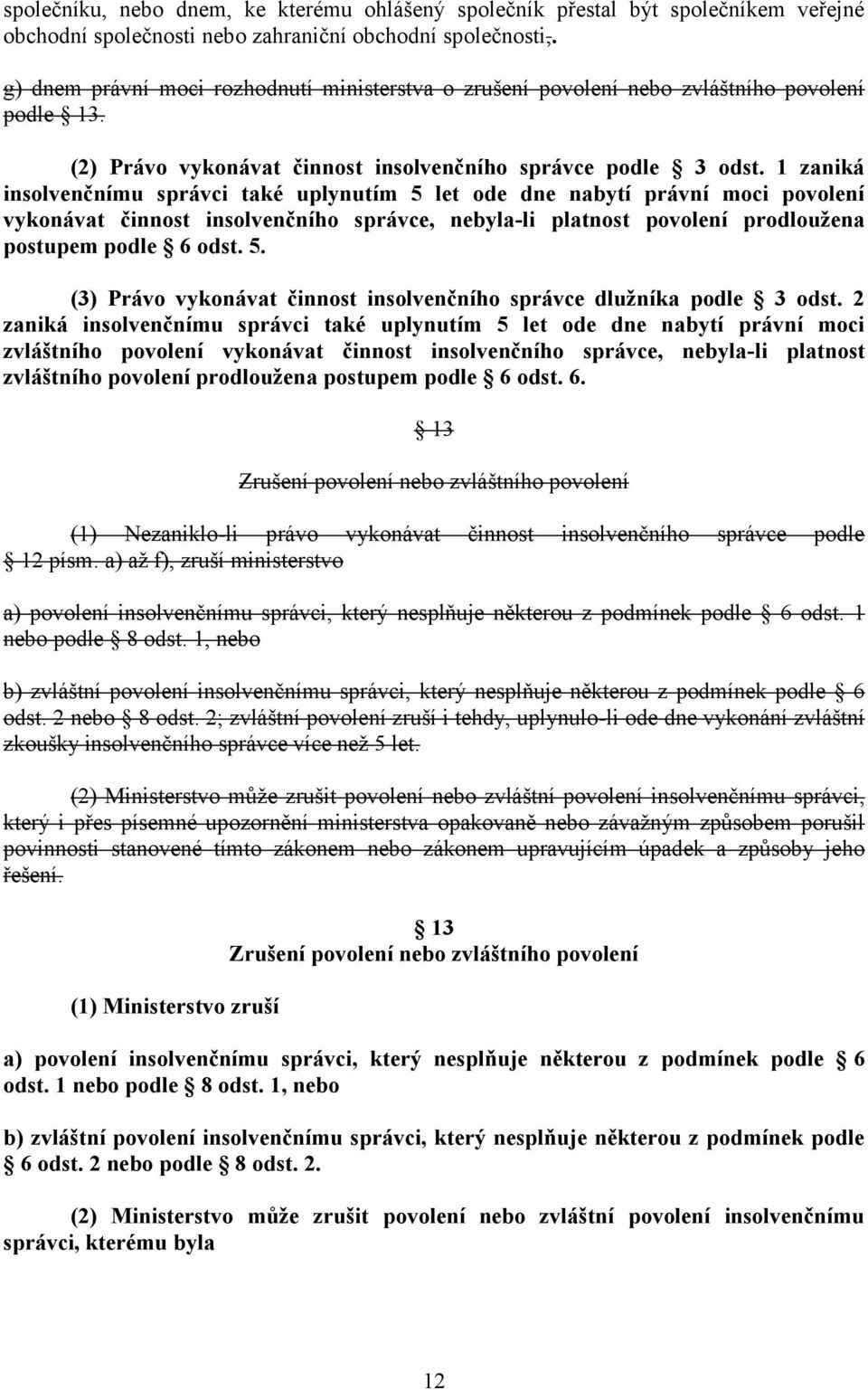 1 zaniká insolvenčnímu správci také uplynutím 5 let ode dne nabytí právní moci povolení vykonávat činnost insolvenčního správce, nebyla-li platnost povolení prodloužena postupem podle 6 odst. 5. (3) Právo vykonávat činnost insolvenčního správce dlužníka podle 3 odst.