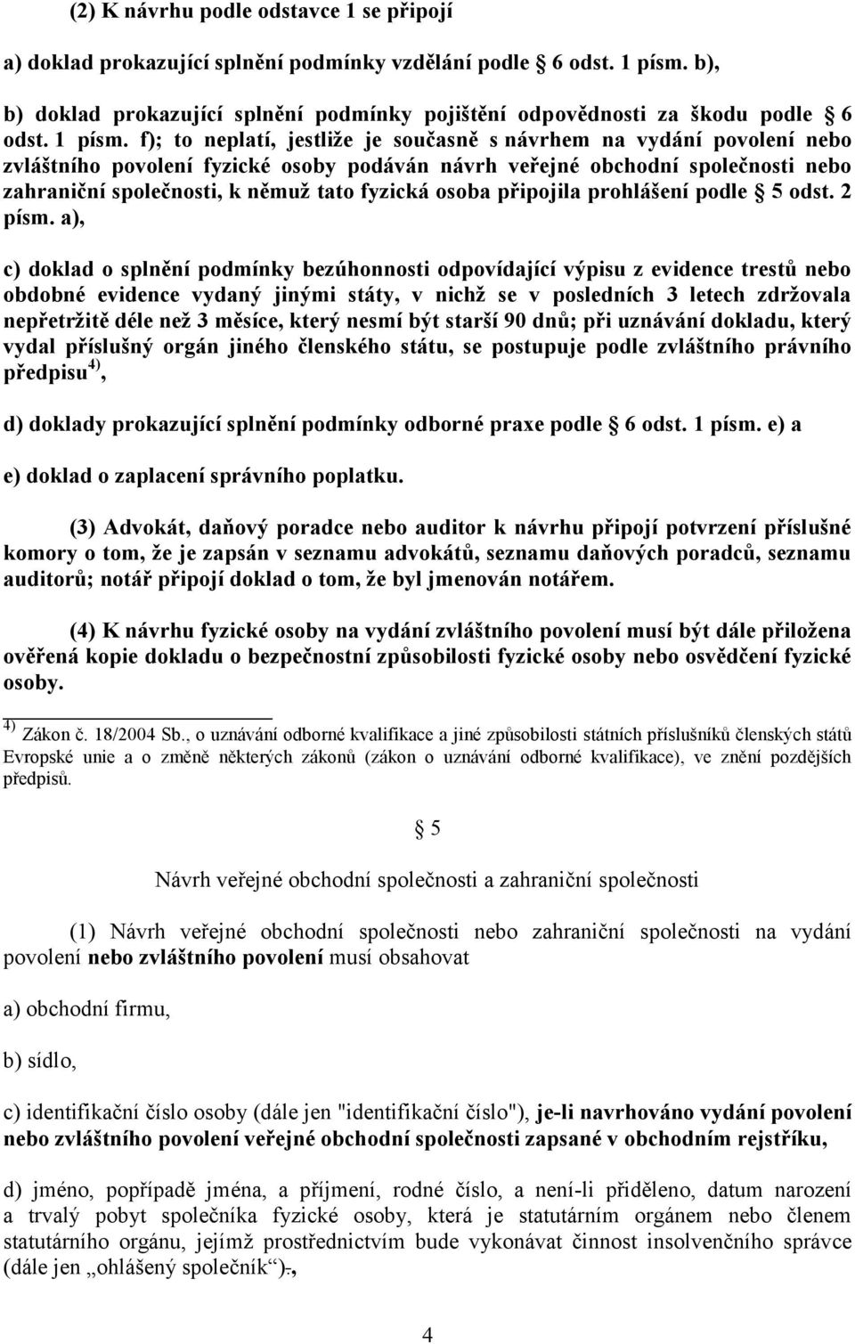 f); to neplatí, jestliže je současně s návrhem na vydání povolení nebo zvláštního povolení fyzické osoby podáván návrh veřejné obchodní společnosti nebo zahraniční společnosti, k němuž tato fyzická