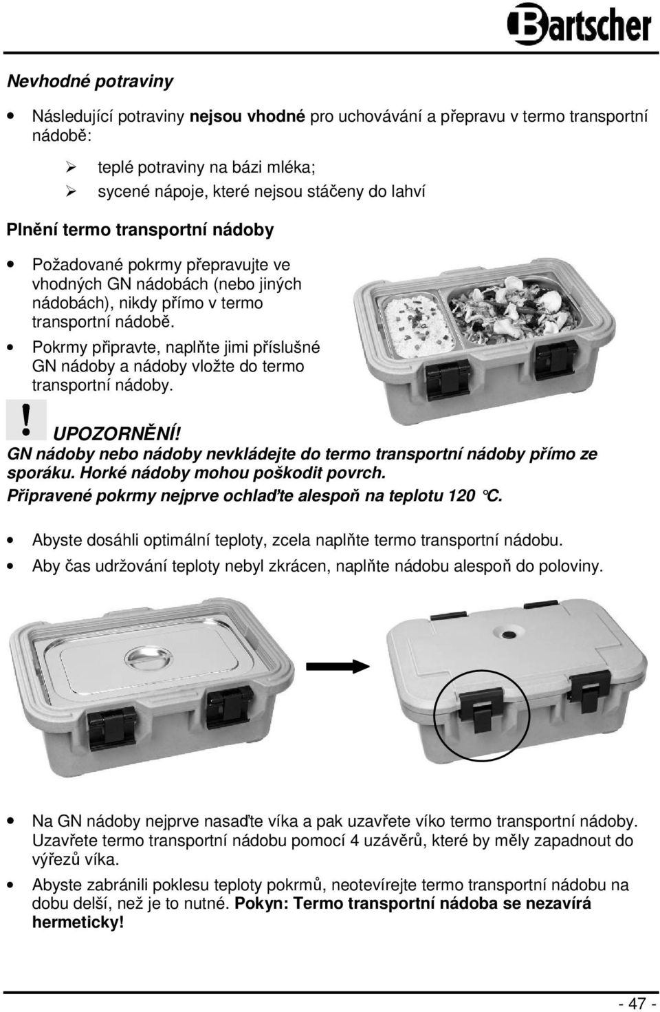 Pokrmy připravte, naplňte jimi příslušné GN nádoby a nádoby vložte do termo transportní nádoby. UPOZORNĚNÍ! GN nádoby nebo nádoby nevkládejte do termo transportní nádoby přímo ze sporáku.