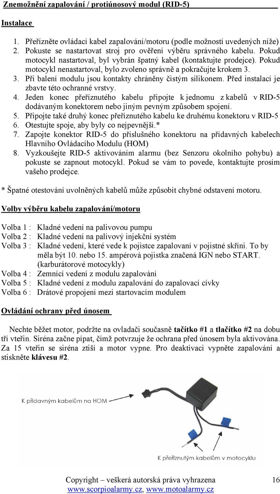 Pokud motocykl nenastartoval, bylo zvoleno správně a pokračujte krokem 3. 3. Při balení modulu jsou kontakty chráněny čistým silikonem. Před instalací je zbavte této ochranné vrstvy. 4.