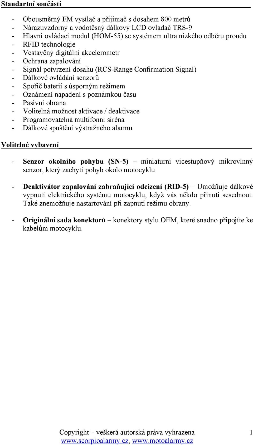 režimem - Oznámení napadení s poznámkou času - Pasivní obrana - Volitelná možnost aktivace / deaktivace - Programovatelná multifonní siréna - Dálkové spuštění výstražného alarmu Volitelné vybavení -