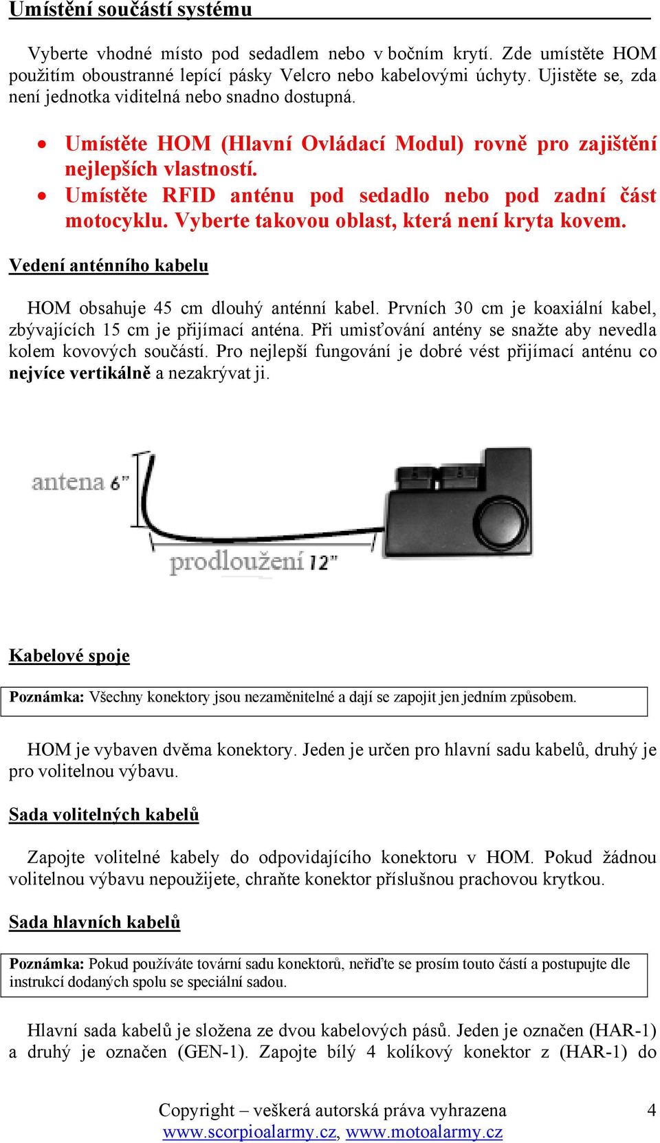 Umístěte RFID anténu pod sedadlo nebo pod zadní část motocyklu. Vyberte takovou oblast, která není kryta kovem. Vedení anténního kabelu HOM obsahuje 45 cm dlouhý anténní kabel.