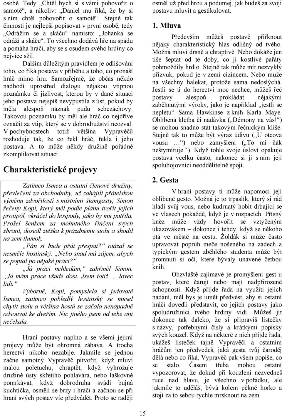 To všechno dodává hře na spádu a pomáhá hráči, aby se s osudem svého hrdiny co nejvíce sžil. Dalším důležitým pravidlem je odlišování toho, co říká postava v příběhu a toho, co pronáší hráč mimo hru.