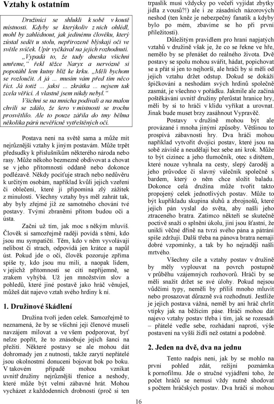 Vypadá to, že tady dneska všichni umřeme, řekl těžce Naryx a nervózně si popotáhl lem kutny blíž ke krku. Měli bychom se rozloučit. A já musím vám před tím něco říct.