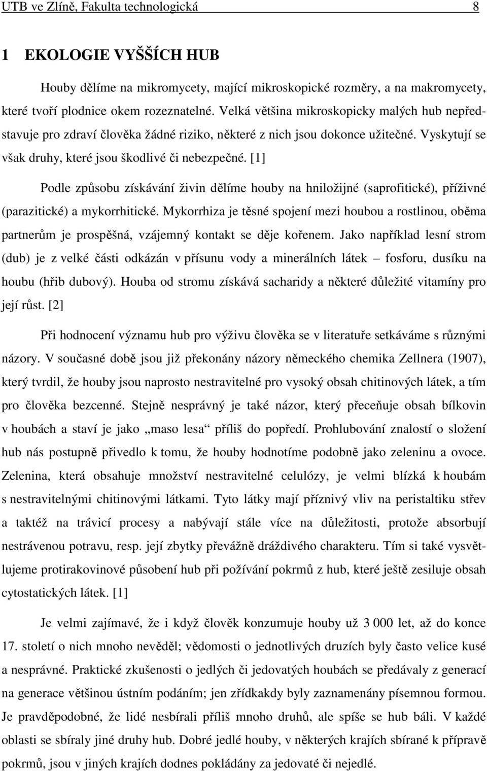 [1] Podle způsobu získávání živin dělíme houby na hniložijné (saprofitické), příživné (parazitické) a mykorrhitické.