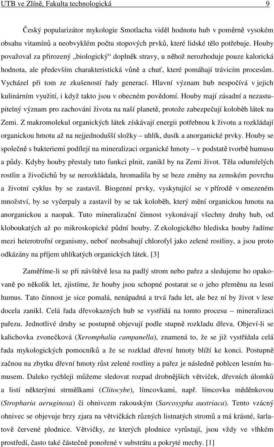 Vycházel při tom ze zkušeností řady generací. Hlavní význam hub nespočívá v jejich kulinárním využití, i když takto jsou v obecném povědomí.