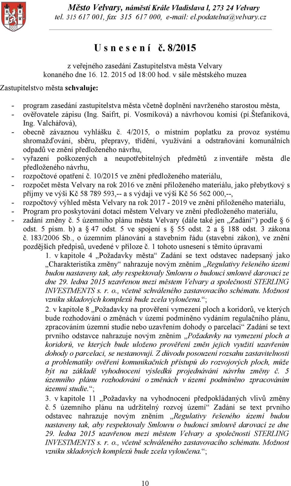 v sále městského muzea Zastupitelstvo města schvaluje: - program zasedání zastupitelstva města včetně doplnění navrženého starostou města, - ověřovatele zápisu (Ing. Saifrt, pí.