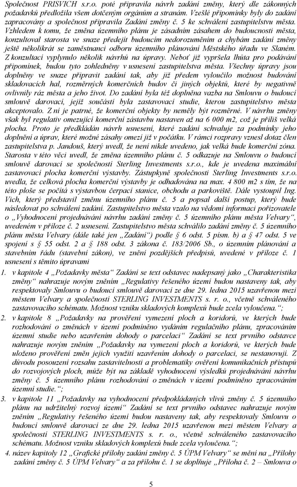 Vzhledem k tomu, že změna územního plánu je zásadním zásahem do budoucnosti města, konzultoval starosta ve snaze předejít budoucím nedorozuměním a chybám zadání změny ještě několikrát se zaměstnanci