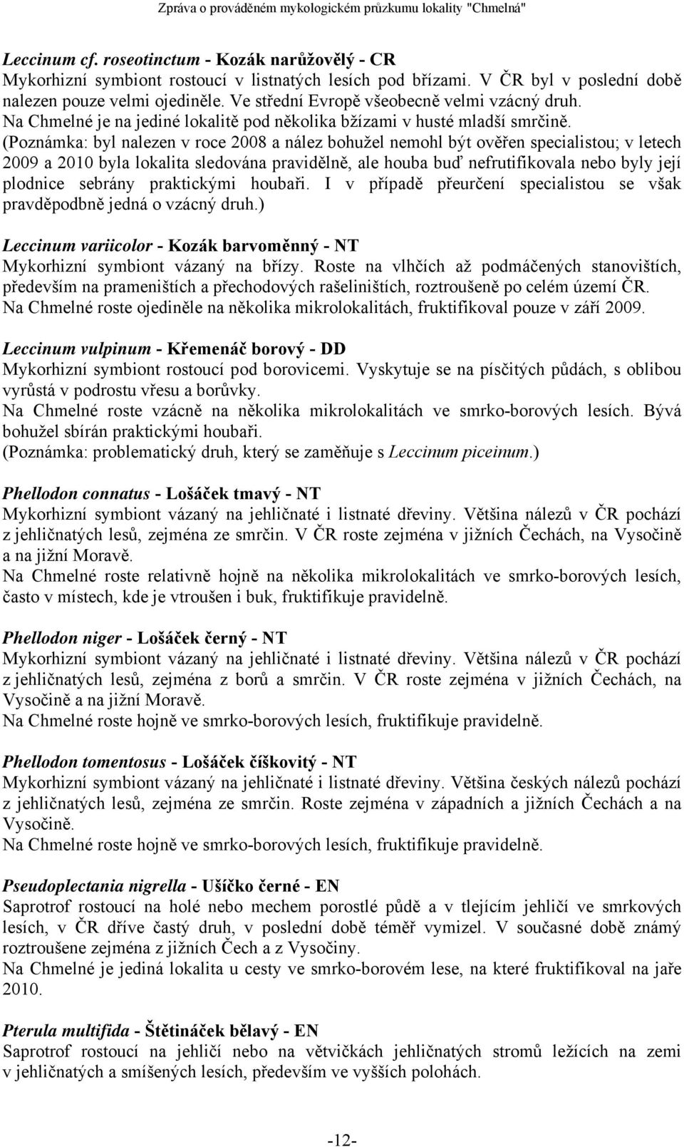 (Poznámka: byl nalezen v roce 2008 a nález bohužel nemohl být ověřen specialistou; v letech 2009 a 2010 byla lokalita sledována pravidělně, ale houba buď nefrutifikovala nebo byly její plodnice